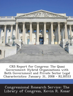 Crs Report for Congress : The Quasi Government: Hybrid Organizations with Both Government and Private Sector Legal Characteristics: January 31,