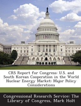 Crs Report for Congress : U.S. and South Korean Cooperation in the World Nuclear Energy Market: Major Policy Considerations