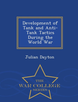 Development of Tank and Anti-Tank Tactics During the World War - War College Series