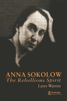 Anna Sokolow : The Rebellious Spirit by Larry Warren - Hardback