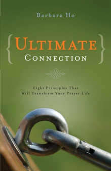 Ultimate Connection : Eight Principles That Will Transform Your Prayer Life