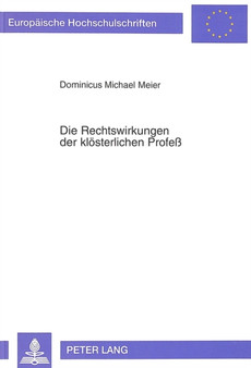 Die Rechtswirkungen der kloesterlichen Profe : Eine rechtsgeschichtliche Untersuchung der monastischen Profe und ihrer Rechtswirkungen unter Beruecksichtigung des Staatskirchenrechts