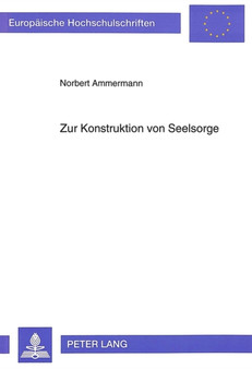 Zur Konstruktion von Seelsorge : Seelsorge, Erkenntnistheorie und Methodenfrage unter dem Aspekt der Psychologie der persoenlichen Konstrukte und auf dem Hintergrund konstruktivistischer Erkenntnisthe