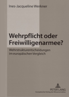 Wehrpflicht Oder Freiwilligenarmee? : Wehrstrukturentscheidungen Im Europaeischen Vergleich
