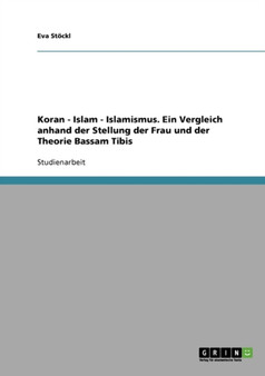 Koran, Islam, Islamismus. Ein Vergleich Anhand Der Stellung Der Frau Und Der Theorie Bassam Tibis
