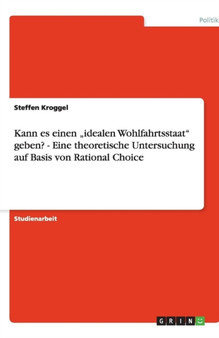 Kann es einen "idealen Wohlfahrtsstaat geben? - Eine theoretische Untersuchung auf Basis von Rational Choice