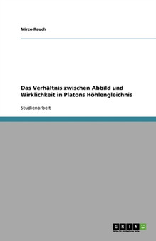 Das Verhaltnis zwischen Abbild und Wirklichkeit in Platons Hoehlengleichnis