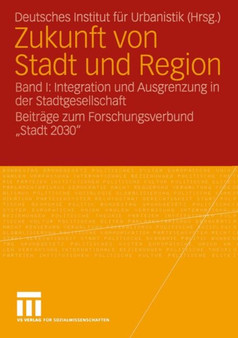 Zukunft von Stadt und Region : Band I: Integration und Ausgrenzung in der Stadtgesellschaft Beitrage zum Forschungsverbund "Stadt 2030"