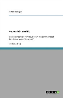 Neutralitat und EU : Die Vereinbarkeit von Neutralitat mit dem Konzept der "integrierten Sicherheit Neutralitat und EU : Die Vereinbarkeit von Neutralitat mit dem Konzept der "integrierten Sicherheit
