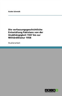 Die verfassungsgeschichtliche Entwicklung Pakistans von der Unabhangigkeit 1947 bis zur Militardiktatur 1958