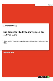 Die deutsche Studentenbewegung der 1960er Jahre : Theoretische Vater, ideologische Entwicklung und Denkmuster der 68er