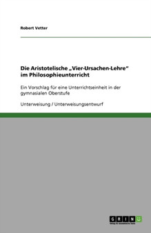 Die Aristotelische "Vier-Ursachen-Lehre" im Philosophieunterricht : Ein Vorschlag fur eine Unterrichtseinheit in der gymnasialen Oberstufe