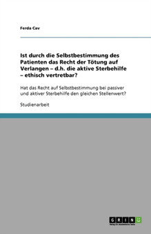 Ist durch die Selbstbestimmung des Patienten das Recht der Toetung auf Verlangen - d.h. die aktive Sterbehilfe - ethisch vertretbar? : Hat das Recht auf Selbstbestimmung bei passiver und aktiver Sterb