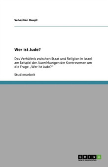 Wer ist Jude? : Das Verhaltnis zwischen Staat und Religion in Israel am Beispiel der Auswirkungen der Kontroversen um die Frage "Wer ist Jude?"