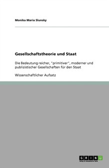 Gesellschaftstheorie und Staat : Die Bedeutung reicher, primitiver, moderner und publizistischer Gesellschaften fur den Staat