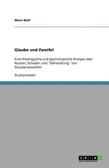 Glaube und Zweifel : Eine theologische und psychologische Analyse uber Nutzen, Schaden und "Behandlung" von Glaubenszweifeln