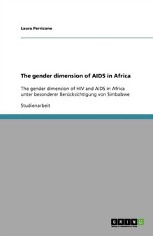 The gender dimension of AIDS in Africa : The gender dimension of HIV and AIDS in Africa unter besonderer Berucksichtigung von Simbabwe