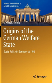 Origins of the German Welfare State : Social Policy in Germany to 1945 : 2