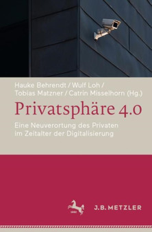 Privatsphare 4.0 : Eine Neuverortung des Privaten im Zeitalter der Digitalisierung
