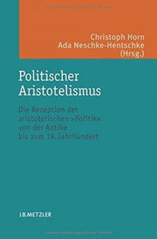 Politischer Aristotelismus : Die Rezeption der aristotelischen Politik von der Antike bis zum 19. Jahrhundert