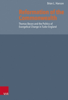 Reformation of the Commonwealth : Thomas Becon and the Politics of Evangelical Change in Tudor England