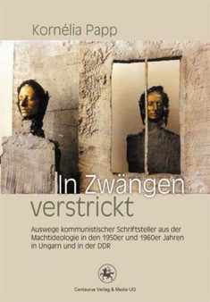 In Zwangen verstrickt : Auswege kommunistischer Schriftsteller aus der Machtideologie in den 1950er und 1960er Jahren in Ungarn und in der DDR : 43 In Zwangen verstrickt : Auswege kommunistischer Schriftsteller aus der Machtideologie in den 1950er und 1960er Jahren in Ungarn und in der DDR : 43