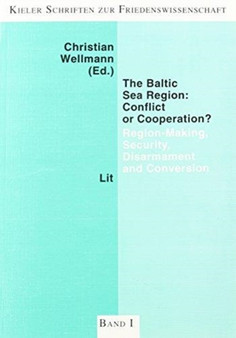 The Baltic Sea Region: Conflict Or Cooperation? : Region-making, Security, Disarmament And Conversion