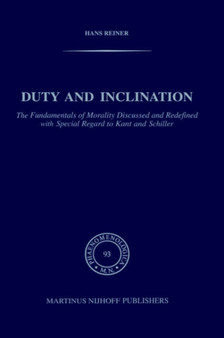 Duty and Inclination The Fundamentals of Morality Discussed and Redefined with Special Regard to Kant and Schiller : The Fundamentals of Morality discussed and redefined with Special Regard to Kant an : 93