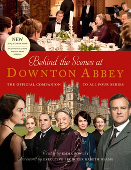 Behind the Scenes at Downton Abbey : The Official Companion to All Four Series by Emma Rowley - Hardback