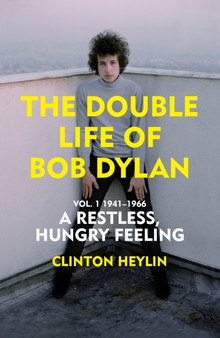 The Double Life of Bob Dylan Vol. 1 : A Restless Hungry Feeling: 1941-1966 by Clinton Heylin - Hardback