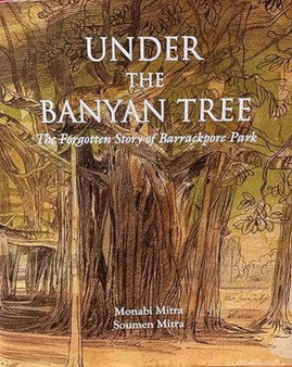 Under The Banyan Tree: : The Forgotten Story of Barrackpore Park
