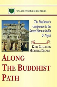 Along The Buddhist Path: : The Meditator's Companion to the Sacred Sites in India & Nepal
