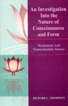 An Investigation into the Nature of Consciousness and Form : Mechanistic and Nonmechanistic Science An Investigation into the Nature of Consciousness and Form : Mechanistic and Nonmechanistic Science
