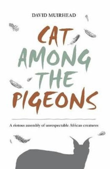Cat Among the Pigeons : A Riotous Assembly of Unrespectable African Creatures by David Muirhead - Paperback
