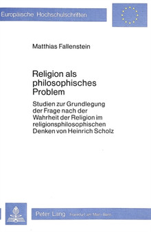 Religion als philosophisches Problem : Studien zur Grundlegung der Frage nach der Wahrheit der Religion im religionsphilosophischen Denken von Heinrich Scholz