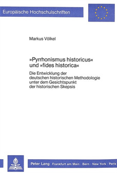 ??Pyrrhonismus historicus?? und ??fides historica?? : Die Entwicklung der deutschen historischen Methodologie unter dem Gesichtspunkt der historischen Skepsis