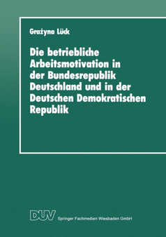 Die betriebliche Arbeitsmotivation in der Bundesrepublik Deutschland und in der Deutschen Demokratischen Republik : Ansatze einer Vergleichsanalyse : 7 Die betriebliche Arbeitsmotivation in der Bundesrepublik Deutschland und in der Deutschen Demokratischen Republik : Ansatze einer Vergleichsanalyse : 7