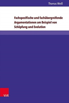 Fachspezifische und fachubergreifende Argumentationen am Beispiel von Schopfung und Evolution : Theoretische Grundlagen Empirische Analysen Jugendtheologische Konsequenzen