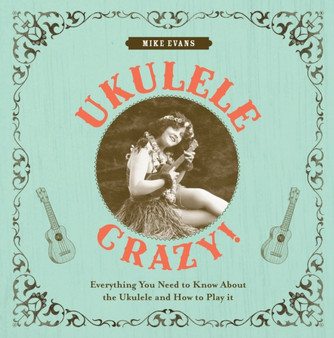 Ukulele Crazy! : Everything You Need to Know About the Ukulele and How to Play it by Mike Evans - Hardback