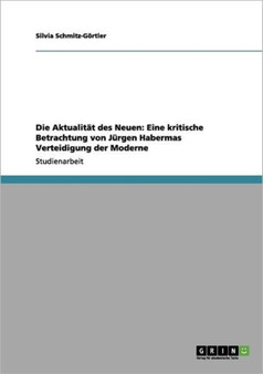 Die Aktualitat Des Neuen : Eine Kritische Betrachtung Von Jurgen Habermas Verteidigung Der Moderne