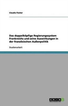 Das doppelkoepfige Regierungssystem Frankreichs und seine Auswirkungen in der franzoesischen Aussenpolitik