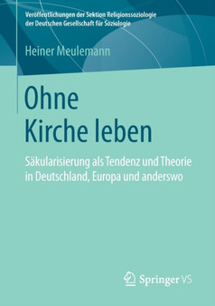 Ohne Kirche leben : Sakularisierung als Tendenz und Theorie in Deutschland, Europa und anderswo