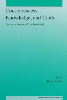 Consciousness, Knowledge, and Truth : Essays in Honour of Jan Srzednicki