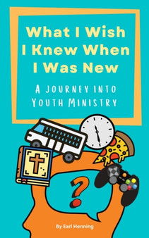 What I Wish I Knew When I Was New : A Journey Into Youth Ministry