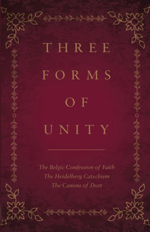 Three Forms of Unity : The Belgic Confession of Faith, The Heidelberg Catechism, The Canons of Dort