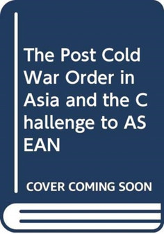 The Post Cold War Order in Asia and the Challenge to ASEAN