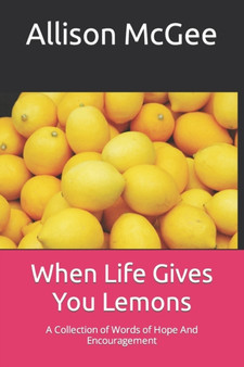 When Life Gives You Lemons : A Collection of Words of Hope And Encouragement