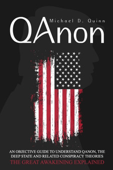 QAnon : An Objective Guide to Understand QAnon, The Deep State and Related Conspiracy Theories: The Great Awakening Explained