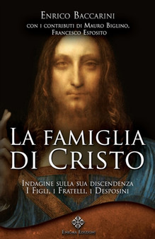 La Famiglia di Cristo : Indagine storica sulla sua discendenza: i Figli, i Fratelli, i Desposini
