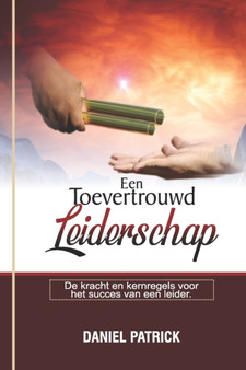 Een Toevertrouwd Leiderschap : De kracht en kernregels voor het succes van een leider.